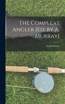 The Compleat Angler [Ed. by A. Murray] (en anglais) - The Compleat Angler [Ed. by A. Murray]