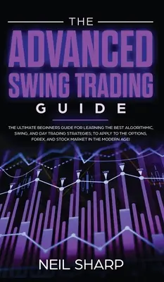 Le Guide Avancé du Swing Trading : Le guide ultime du débutant pour apprendre les meilleures stratégies algorithmiques, de swing et de day trading, à appliquer à l'O - The Advanced Swing Trading Guide: The Ultimate Beginners Guide For Learning The Best Algorithmic, Swing, And Day Trading Strategies; to Apply to The O