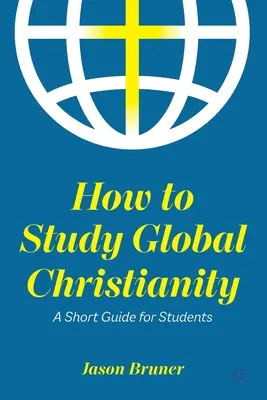 Comment étudier le christianisme mondial : Un petit guide pour les étudiants - How to Study Global Christianity: A Short Guide for Students