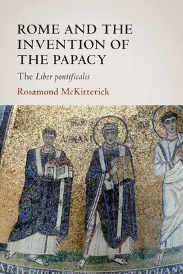 Rome et l'invention de la papauté : le Liber Pontificalis - Rome and the Invention of the Papacy: The Liber Pontificalis