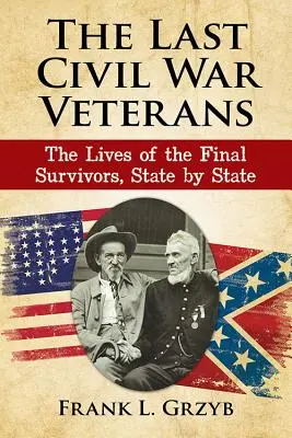 Les derniers vétérans de la guerre civile : La vie des derniers survivants, État par État - The Last Civil War Veterans: The Lives of the Final Survivors, State by State