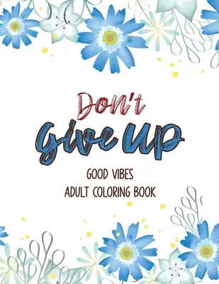 Le livre de coloriage pour adultes Don't Give Up Good Vibes : Un livre de coloriage pour adultes qui permet de se détendre et de s'encourager, de se relaxer et de s'amuser. - Don't Give Up Good Vibes Adult Coloring Book: Depression Relief Coloring Book, a Coloring Book for Grown-Ups Providing Relaxation and Encouragement, C