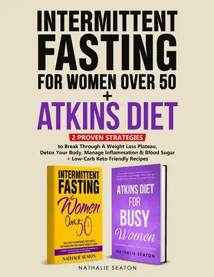 Jeûne intermittent pour les femmes de plus de 50 ans + Régime Atkins : 2 stratégies éprouvées pour briser un plateau de perte de poids, désintoxiquer votre corps, gérer l'inflammation. - Intermittent Fasting For Women Over 50 + Atkins Diet: 2 Proven Strategies to Break Through A Weight Loss Plateau, Detox Your Body, Manage Inflammation