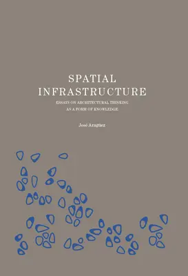 Infrastructure spatiale : Essais sur la pensée architecturale en tant que forme de connaissance - Spatial Infrastructure: Essays on Architectural Thinking as a Form of Knowledge