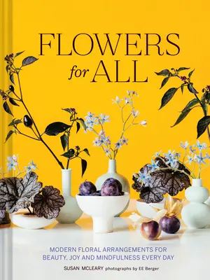 Des fleurs pour tous : Des arrangements floraux modernes pour la beauté, la joie et la pleine conscience au quotidien - Flowers for All: Modern Floral Arrangements for Beauty, Joy, and Mindfulness Every Day