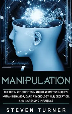 Manipulation : Le guide ultime des techniques de manipulation, du comportement humain, de la psychologie noire, de la PNL, de la tromperie et de l'augmentation de l'influence. - Manipulation: The Ultimate Guide to Manipulation Techniques, Human Behavior, Dark Psychology, NLP, Deception, and Increasing Influen