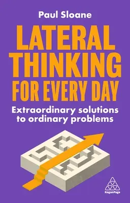 La pensée latérale au quotidien : Des solutions extraordinaires à des problèmes ordinaires - Lateral Thinking for Every Day: Extraordinary Solutions to Ordinary Problems