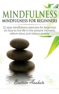 La pleine conscience : La pleine conscience pour les débutants : 32 exercices faciles de pleine conscience pour les débutants sur la façon de vivre la vie dans le moment présent, Reli - Mindfulness: Mindfulness for beginners: 32 Easy Mindfulness Exercises for Beginners on How to Live Life in the Present Moment, Reli