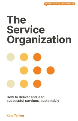 L'organisation des services : Comment fournir et diriger des services réussis, de manière durable - The Service Organization: How to Deliver and Lead Successful Services, Sustainably