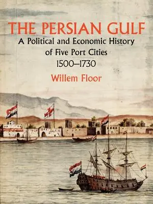 Le golfe Persique : Une histoire politique et économique de cinq villes portuaires 1500-1730 - The Persian Gulf: A Political and Economic History of Five Port Cities 1500-1730