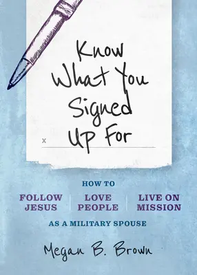 Sachez ce que vous avez signé : Comment suivre Jésus, aimer les gens et vivre une mission en tant que conjoint de militaire - Know What You Signed Up for: How to Follow Jesus, Love People, and Live on Mission as a Military Spouse