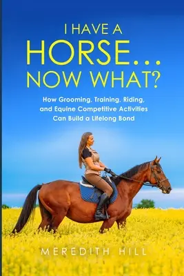 J'ai un cheval... Et maintenant ? Comment le toilettage, le dressage, l'équitation et les activités de compétition équine peuvent créer un lien pour la vie. - I Have a Horse... Now What: How Grooming, Training, Riding, and Equine Competitive Activities Can Build a Lifelong Bond