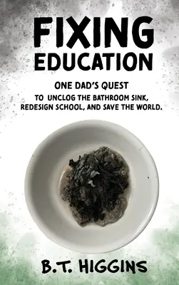 Réparer l'éducation : La quête d'un père pour déboucher l'évier de la salle de bain, redessiner l'école et sauver le monde - Fixing Education: One Dad's Quest to Unclog the Bathroom Sink, Redesign School, and Save the World