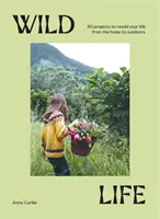 Wild Life : 50 projets pour réaménager votre vie, de la maison à l'extérieur - Wild Life: 50 Projects to Rewild Your Life from the Home to Outdoors