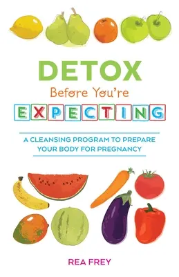 Détox avant d'être enceinte : Un programme de purification pour préparer votre corps à la grossesse - Detox Before You're Expecting: A Cleansing Program to Prepare Your Body for Pregnancy