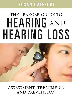 The Praeger Guide to Hearing and Hearing Loss : Assessment, Treatment, and Prevention (Guide Praeger de l'audition et de la perte auditive : évaluation, traitement et prévention) - The Praeger Guide to Hearing and Hearing Loss: Assessment, Treatment, and Prevention