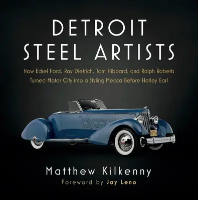 Les artistes de l'acier de Détroit : Comment Edsel Ford, Ray Dietrich, Tom Hibbard et Ralph Roberts ont transformé Motor City en Mecque du stylisme avant Harley Earl - Detroit Steel Artists: How Edsel Ford, Ray Dietrich, Tom Hibbard, and Ralph Roberts Turned Motor City Into a Styling Mecca Before Harley Earl