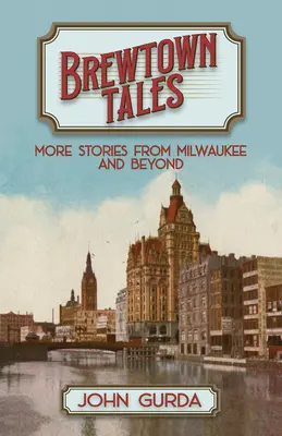 Brewtown Tales : D'autres histoires de Milwaukee et d'ailleurs - Brewtown Tales: More Stories from Milwaukee and Beyond