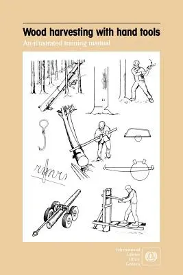 Récolte du bois à l'aide d'outils manuels. Manuel de formation illustré - Wood harvesting with hand tools. An illustrated training manual