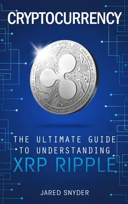 Les crypto-monnaies : Le guide ultime pour comprendre le XRP Ripple - Cryptocurrency: The Ultimate Guide to Understanding XRP Ripple