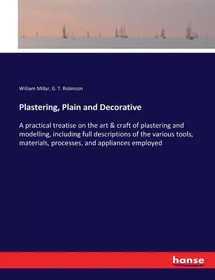 Plâtres, simples et décoratifs : Un traité pratique sur l'art et l'artisanat du plâtrage et du modelage, comprenant des descriptions complètes des différents outils. - Plastering, Plain and Decorative: A practical treatise on the art & craft of plastering and modelling, including full descriptions of the various tool