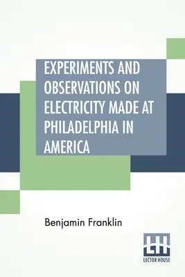 Expériences et observations sur l'électricité faites à Philadelphie en Amérique : Et communiquées dans plusieurs lettres à M. P. Collinson, de Londres - Experiments And Observations On Electricity Made At Philadelphia In America: And Communicated In Several Letters To Mr. P. Collinson, Of London