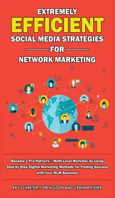 Les stratégies de médias sociaux extrêmement efficaces pour le marketing de réseau : Devenir un professionnel du marketing de réseau / multi-niveaux en utilisant le marketing numérique étape par étape - Extremely Efficient Social Media Strategies for Network Marketing: Become a Pro Network / Multi-Level Marketer by Using Step by Step Digital Marketing