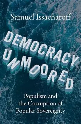 Democracy Unmoored : Le populisme et la corruption de la souveraineté populaire - Democracy Unmoored: Populism and the Corruption of Popular Sovereignty