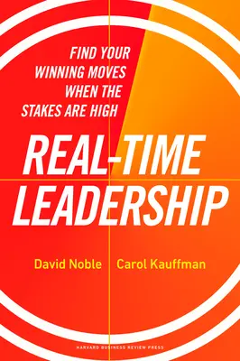 Le leadership en temps réel : Trouvez vos coups gagnants lorsque les enjeux sont élevés - Real-Time Leadership: Find Your Winning Moves When the Stakes Are High