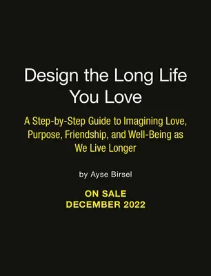 Concevez la longue vie que vous aimez : Un guide pas à pas pour l'amour, le but, le bien-être et l'amitié - Design the Long Life You Love: A Step-By-Step Guide to Love, Purpose, Well-Being, and Friendship