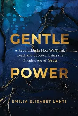 La puissance douce : Une révolution dans notre façon de penser, de diriger et de réussir grâce à l'art finlandais du Sisu - Gentle Power: A Revolution in How We Think, Lead, and Succeed Using the Finnish Art of Sisu