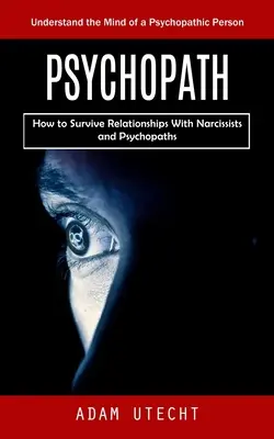Psychopathe : Comprendre l'esprit d'une personne psychopathe (Comment survivre aux relations avec les narcissiques et les psychopathes) - Psychopath: Understand the Mind of a Psychopathic Person (How to Survive Relationships With Narcissists and Psychopaths)