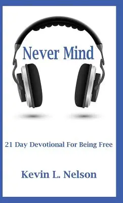 Never Mind : 21 Day Devotional to Being Free (Ne vous inquiétez pas : 21 jours de dévotion pour être libre) - Never Mind: 21 Day Devotional to Being Free