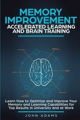 L'amélioration de la mémoire, l'apprentissage accéléré et l'entraînement cérébral : Apprenez à optimiser et à améliorer votre mémoire et vos capacités d'apprentissage pour obtenir les meilleurs résultats i - Memory Improvement, Accelerated Learning and Brain Training: Learn How to Optimize and Improve Your Memory and Learning Capabilities for Top Results i