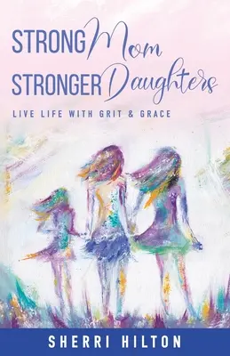 Des filles plus fortes que des mères plus fortes : Vivre la vie avec courage et grâce - Strong Mom Stronger Daughters: Live Life with Grit & Grace