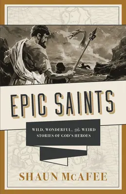 Saints épiques : Histoires sauvages, merveilleuses et étranges des héros de Dieu - Epic Saints: Wild, Wonderful, and Weird Stories of God's Heroes