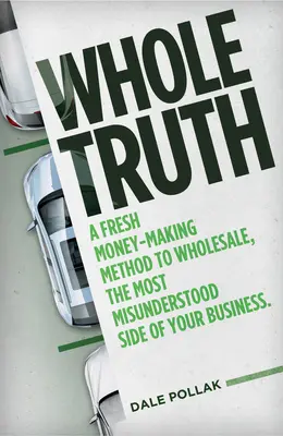 Whole Truth : Une nouvelle méthode pour gagner de l'argent avec la vente en gros, l'aspect le plus incompris de votre entreprise - Whole Truth: A Fresh Money-Making Method to Wholesale, the Most Misunderstood Side of Your Business