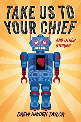 Emmenez-nous auprès de votre chef et autres histoires : Science-fiction classique avec une perspective contemporaine des Premières nations - Take Us to Your Chief and Other Stories: Classic Science-Fiction with a Contemporary First Nations Outlook