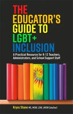 The Educator's Guide to Lgbt+ Inclusion : Une ressource pratique pour les enseignants, les administrateurs et le personnel de soutien scolaire de la maternelle à la 12e année - The Educator's Guide to Lgbt+ Inclusion: A Practical Resource for K-12 Teachers, Administrators, and School Support Staff