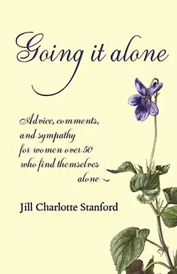 Going It Alone : Conseils, commentaires et sympathie pour les femmes de plus de 50 ans qui se retrouvent seules. - Going It Alone: Advice, Comments, and Sympathy for Women Over 50 Who Find Themselves Alone