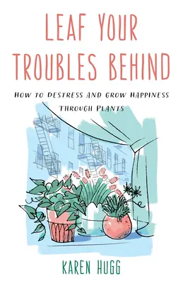 Laissez vos problèmes derrière vous : Comment déstresser et cultiver le bonheur par les plantes - Leaf Your Troubles Behind: How to Destress and Grow Happiness Through Plants