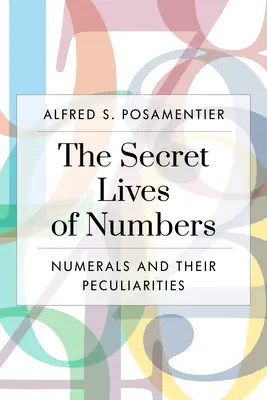 La vie secrète des nombres : Les chiffres et leurs particularités en mathématiques et ailleurs - The Secret Lives of Numbers: Numerals and Their Peculiarities in Mathematics and Beyond