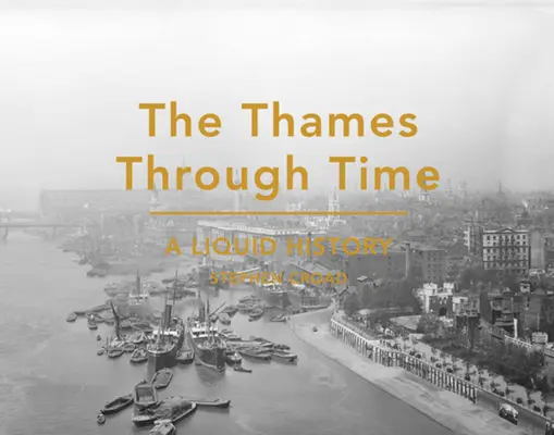 La Tamise à travers le temps - Une histoire liquide - Thames Through Time - A Liquid History