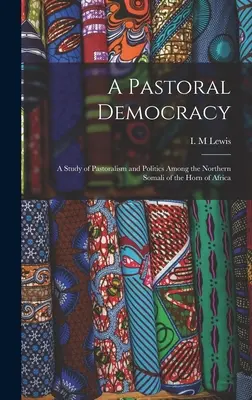 Une démocratie pastorale : une étude du pastoralisme et de la politique chez les Somalis du nord de la Corne de l'Afrique - A Pastoral Democracy: a Study of Pastoralism and Politics Among the Northern Somali of the Horn of Africa