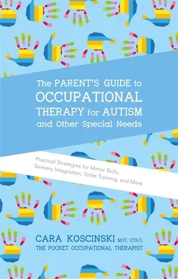 The Parent's Guide to Occupational Therapy for Autism and Other Special Needs (Guide des parents sur l'ergothérapie pour l'autisme et d'autres besoins spéciaux) : Stratégies pratiques pour la motricité, l'intégration sensorielle, l'apprentissage de la propreté, etc. - The Parent's Guide to Occupational Therapy for Autism and Other Special Needs: Practical Strategies for Motor Skills, Sensory Integration, Toilet Trai