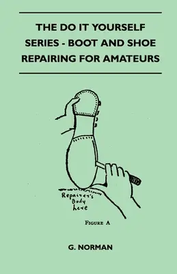 The Do It Yourself Series - Boot and Shoe Repairing For Amateurs (La série Do It Yourself - Réparation de bottes et de chaussures pour amateurs) - The Do It Yourself Series - Boot And Shoe Repairing For Amateurs