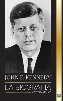 John F. Kennedy : la biographie - Le siècle américain de la présidence de JFK, de son assassinat et de son héritage durable - John F. Kennedy: La biografa - El siglo americano de la presidencia de JFK, su asesinato y su legado duradero