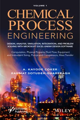 Chemical Process Engineering Volume 1 : Design, Analysis, Simulation, Integration, and Problem Solving with Microsoft Excel-Unisim Software for Chemica - Chemical Process Engineering Volume 1: Design, Analysis, Simulation, Integration, and Problem Solving with Microsoft Excel-Unisim Software for Chemica