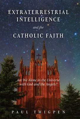 L'intelligence extraterrestre et la foi catholique : Sommes-nous seuls dans l'univers avec Dieu et les anges ? - Extraterrestrial Intelligence and the Catholic Faith: Are We Alone in the Universe with God and the Angels?