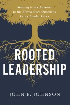 Le leadership enraciné : A la recherche des réponses de Dieu aux onze questions fondamentales auxquelles tout dirigeant est confronté - Rooted Leadership: Seeking God's Answers to the Eleven Core Questions Every Leader Faces